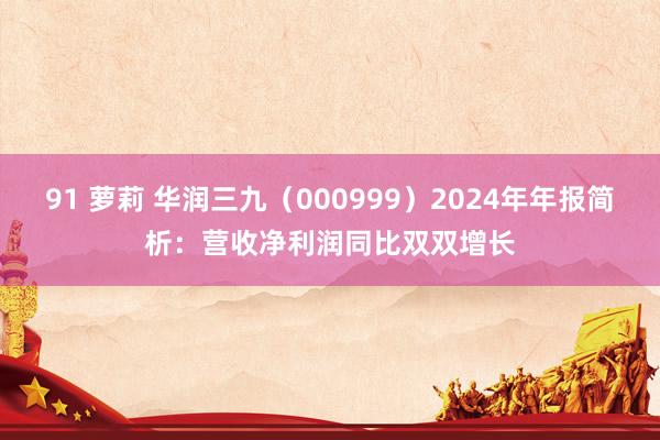 91 萝莉 华润三九（000999）2024年年报简析：营收净利润同比双双增长