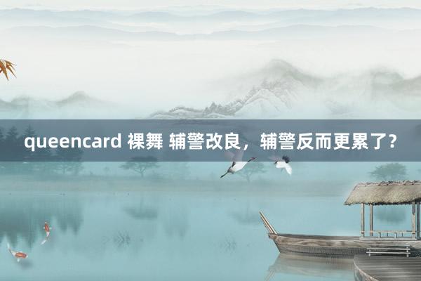 queencard 裸舞 辅警改良，辅警反而更累了？