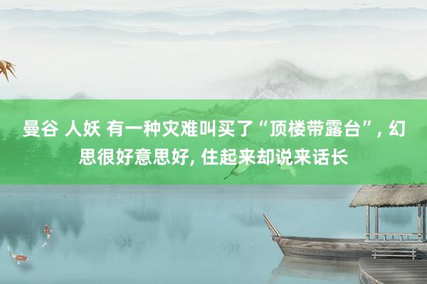 曼谷 人妖 有一种灾难叫买了“顶楼带露台”， 幻思很好意思好， 住起来却说来话长