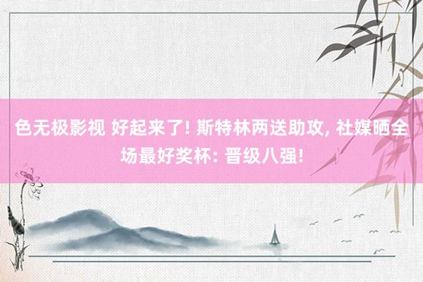 色无极影视 好起来了! 斯特林两送助攻， 社媒晒全场最好奖杯: 晋级八强!