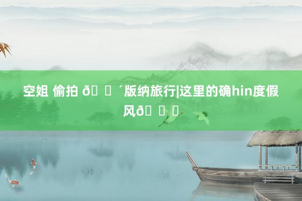 空姐 偷拍 🌴版纳旅行|这里的确hin度假风🌈