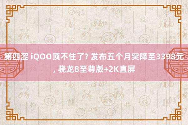 第四涩 iQOO顶不住了? 发布五个月突降至3398元， 骁龙8至尊版+2K直屏
