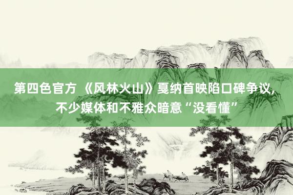 第四色官方 《风林火山》戛纳首映陷口碑争议， 不少媒体和不雅众暗意“没看懂”