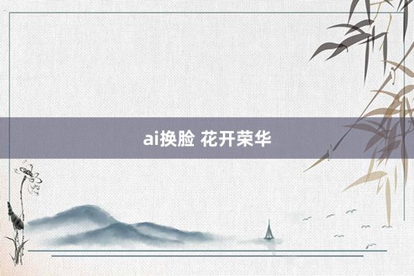 ai换脸 花开荣华