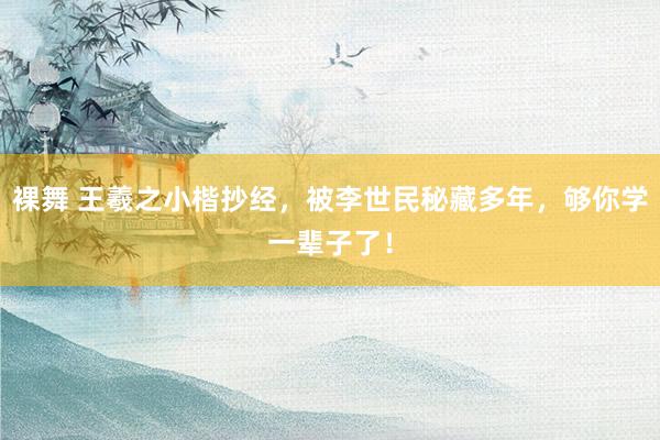 裸舞 王羲之小楷抄经，被李世民秘藏多年，够你学一辈子了！