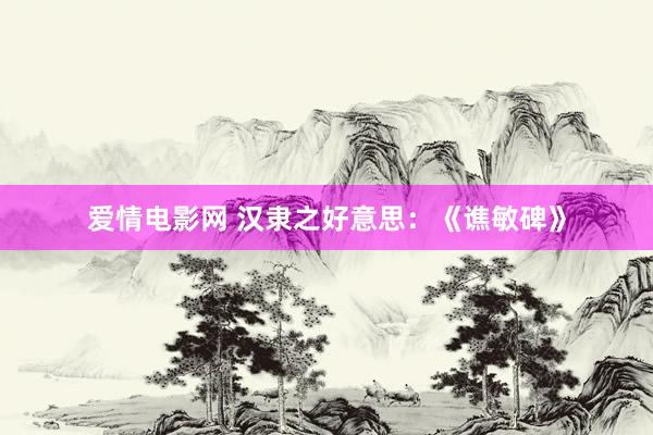 爱情电影网 汉隶之好意思：《谯敏碑》