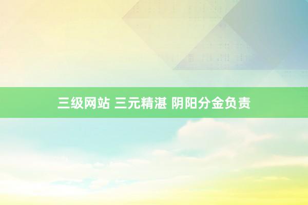 三级网站 三元精湛 阴阳分金负责