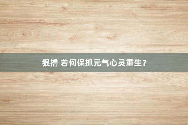 狠撸 若何保抓元气心灵重生？