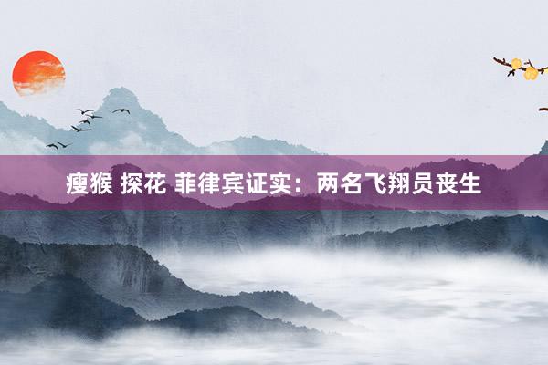 瘦猴 探花 菲律宾证实：两名飞翔员丧生